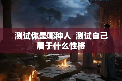测试你是哪种人  测试自己属于什么性格