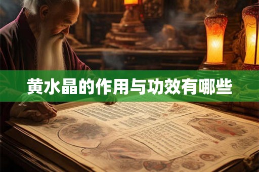 黄水晶的作用与功效有哪些 黄水晶的作用与功效有哪些