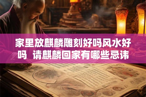 家里放麒麟雕刻好吗风水好吗  请麒麟回家有哪些忌讳