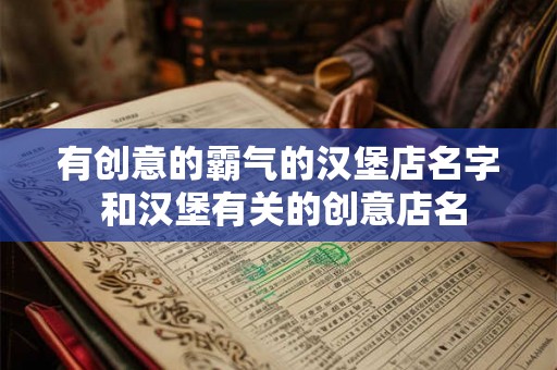 有创意的霸气的汉堡店名字 和汉堡有关的创意店名