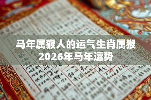 马年属猴人的运气生肖属猴2026年马年运势