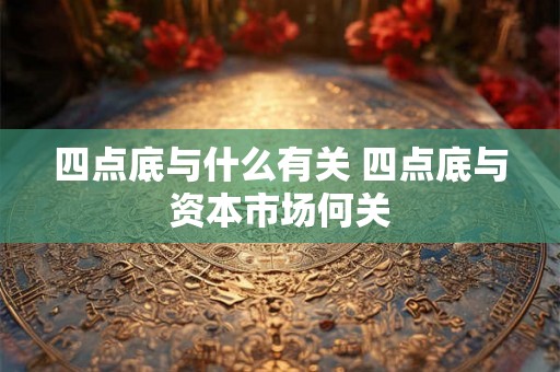 四点底与什么有关 四点底与资本市场何关