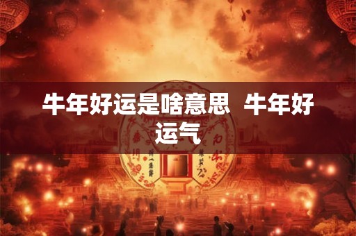牛年好运是啥意思  牛年好运气