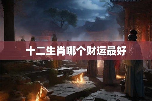 十二生肖哪个财运最好