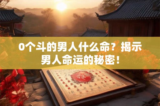0个斗的男人什么命？揭示男人命运的秘密！