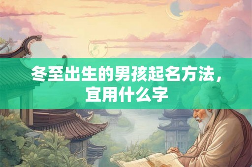 冬至出生的男孩起名方法，宜用什么字