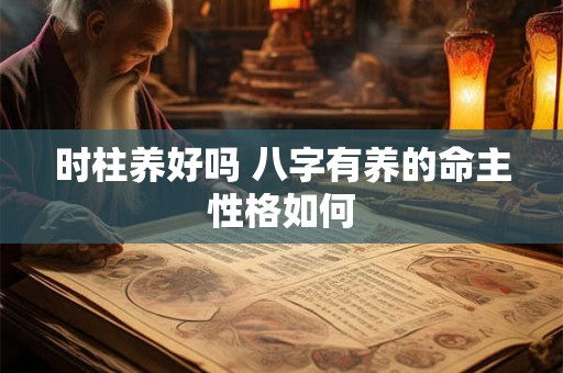 时柱养好吗 八字有养的命主性格如何