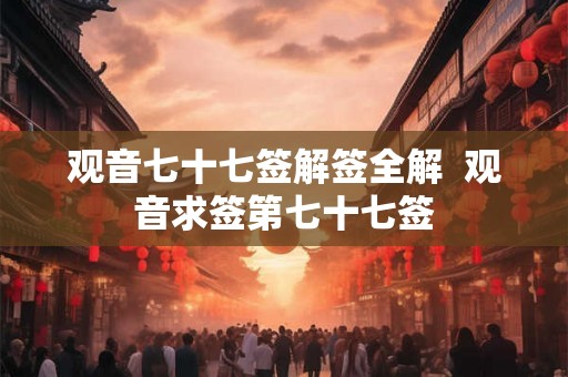 观音七十七签解签全解  观音求签第七十七签