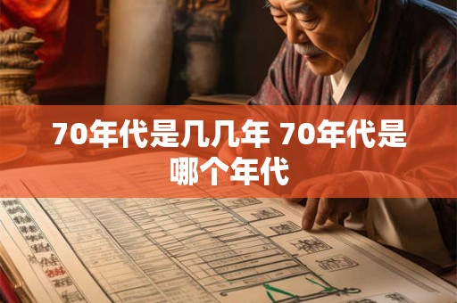 70年代是几几年 70年代是哪个年代 70年代是几几年 70年代是哪个年代