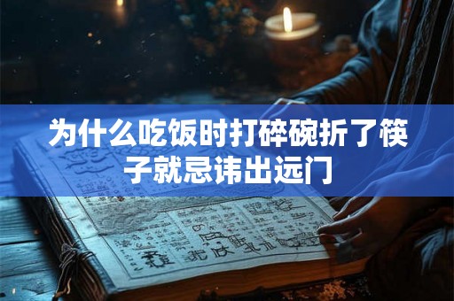 为什么吃饭时打碎碗折了筷子就忌讳出远门