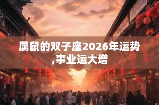 属鼠的双子座2026年运势,事业运大增