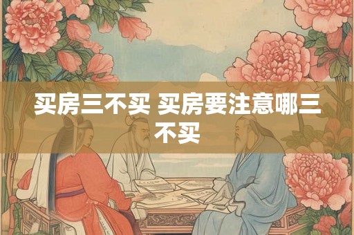 买房三不买 买房要注意哪三不买
