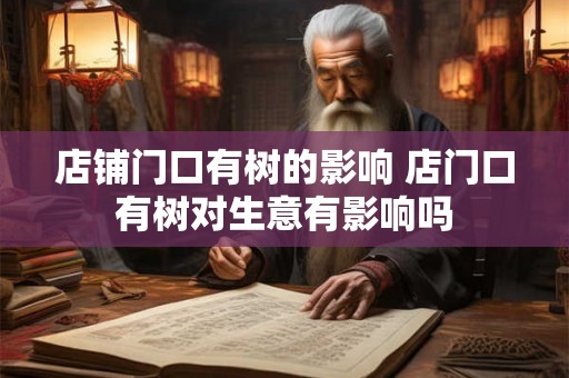 店铺门口有树的影响 店门口有树对生意有影响吗