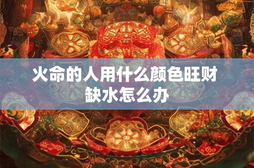火命的人用什么颜色旺财 缺水怎么办