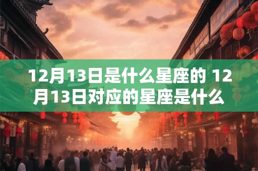 12月13日是什么星座的 12月13日对应的星座是什么