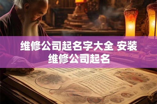 维修公司起名字大全 安装维修公司起名