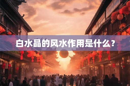 白水晶的风水作用是什么？