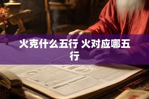 火克什么五行 火对应哪五行