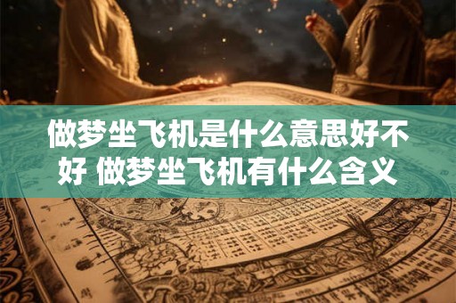 做梦坐飞机是什么意思好不好 做梦坐飞机有什么含义