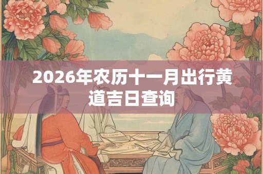 2026年农历十一月出行黄道吉日查询