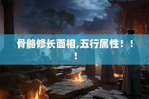 骨骼修长面相,五行属性！！！