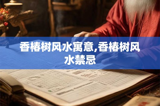 香椿树风水寓意,香椿树风水禁忌