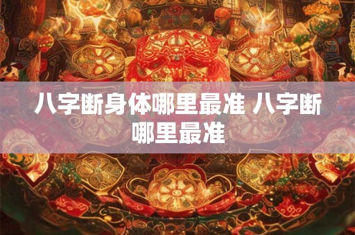 八字断身体哪里最准 八字断哪里最准
