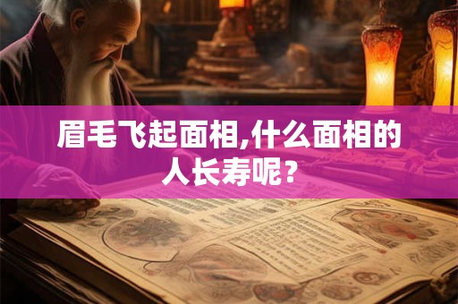 眉毛飞起面相,什么面相的人长寿呢？