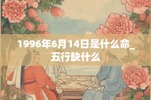 1996年6月14日是什么命_五行缺什么