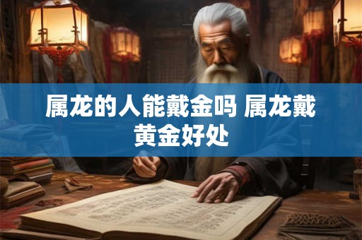 属龙的人能戴金吗 属龙戴黄金好处