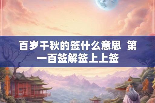 百岁千秋的签什么意思  第一百签解签上上签