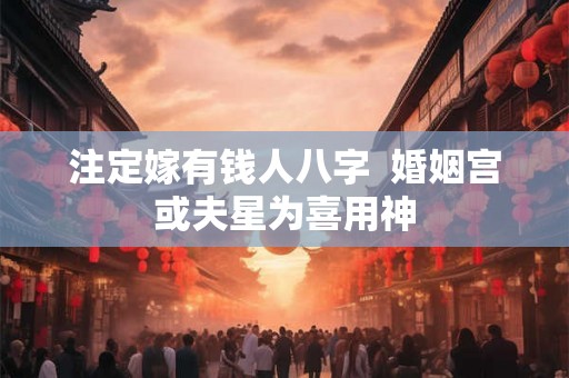 注定嫁有钱人八字  婚姻宫或夫星为喜用神