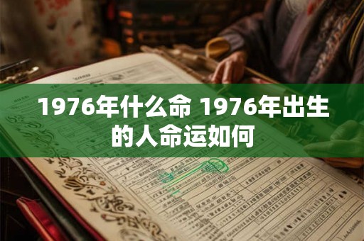 1976年什么命 1976年出生的人命运如何