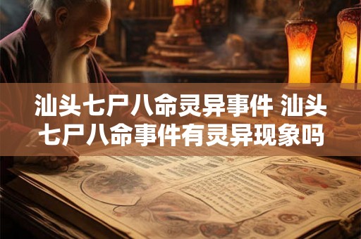 汕头七尸八命灵异事件 汕头七尸八命事件有灵异现象吗