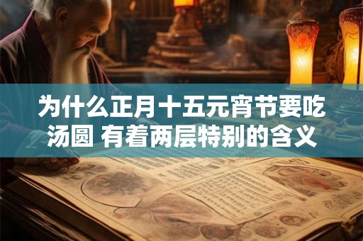 为什么正月十五元宵节要吃汤圆 有着两层特别的含义