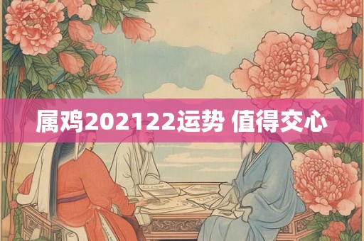 属鸡202122运势 值得交心