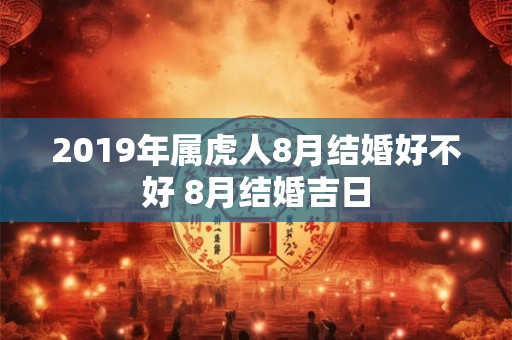 2019年属虎人8月结婚好不好 8月结婚吉日