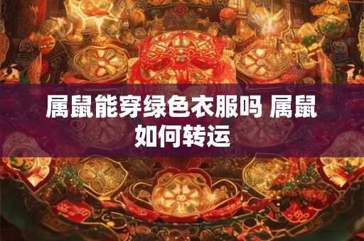 属鼠能穿绿色衣服吗 属鼠如何转运
