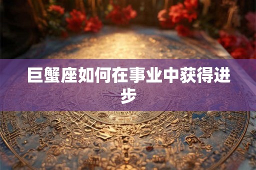 巨蟹座如何在事业中获得进步