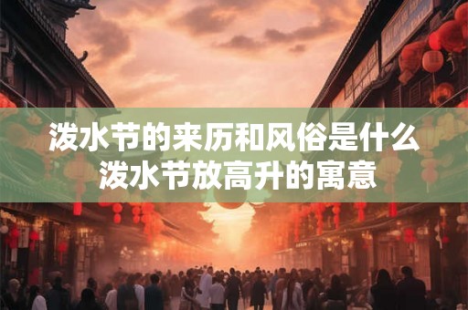 泼水节的来历和风俗是什么 泼水节放高升的寓意 泼水节的来历和风俗是什么 泼水节放高升的寓意