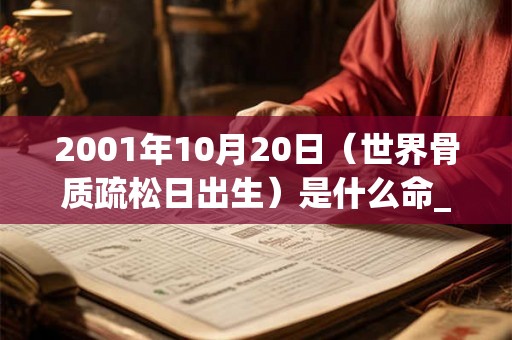 2001年10月20日（世界骨质疏松日出生）是什么命_命运如何