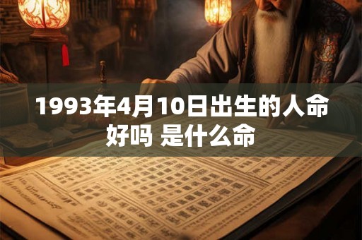 1993年4月10日出生的人命好吗 是什么命