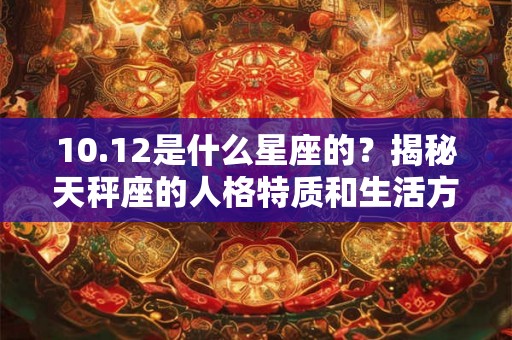10.12是什么星座的？揭秘天秤座的人格特质和生活方式