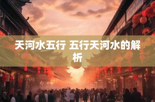 天河水五行 五行天河水的解析