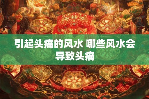 引起头痛的风水 哪些风水会导致头痛 引起头痛的风水 哪些风水会导致头痛