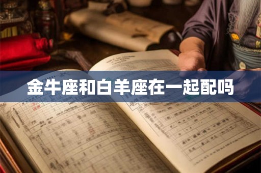 金牛座和白羊座在一起配吗
