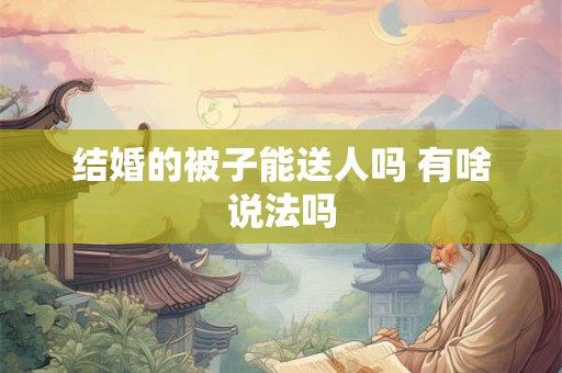 结婚的被子能送人吗 有啥说法吗