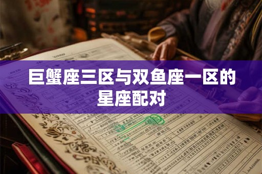 巨蟹座三区与双鱼座一区的星座配对