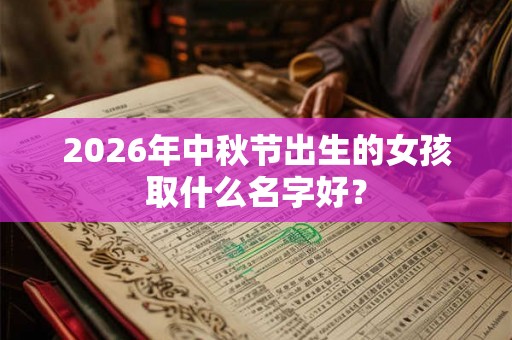 2026年中秋节出生的女孩取什么名字好？
