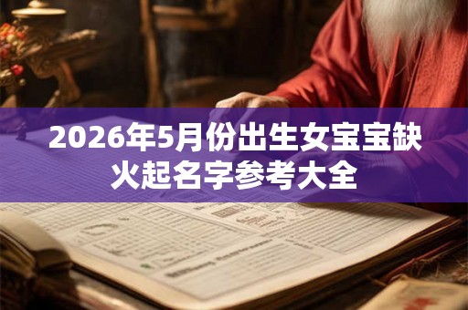2026年5月份出生女宝宝缺火起名字参考大全